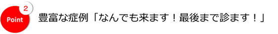 豊富な症例「なんでもきます！最後までみます