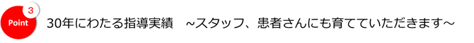 30年にわたる指導実績・コメディカル・患者さんにも育てていただきます
